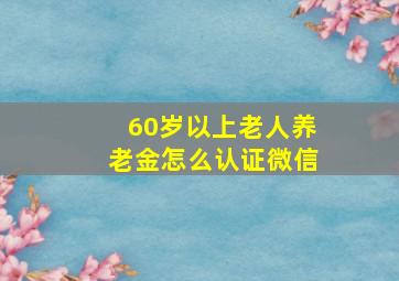 60岁以上老人养老金怎么认证微信