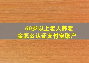 60岁以上老人养老金怎么认证支付宝账户