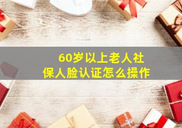 60岁以上老人社保人脸认证怎么操作