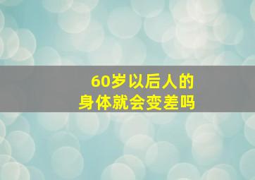 60岁以后人的身体就会变差吗