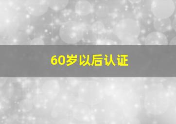 60岁以后认证