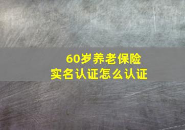 60岁养老保险实名认证怎么认证