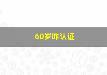 60岁咋认证