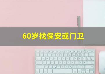 60岁找保安或门卫