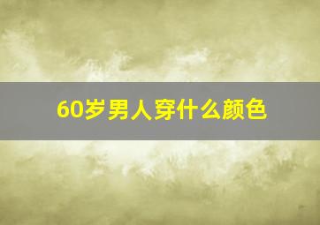 60岁男人穿什么颜色