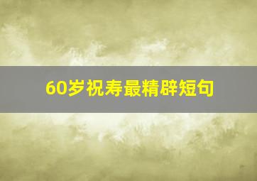 60岁祝寿最精辟短句