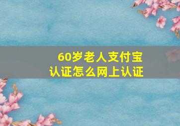 60岁老人支付宝认证怎么网上认证