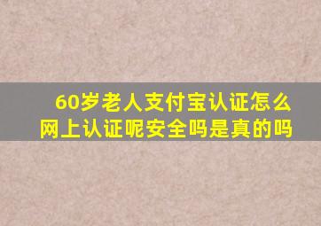 60岁老人支付宝认证怎么网上认证呢安全吗是真的吗