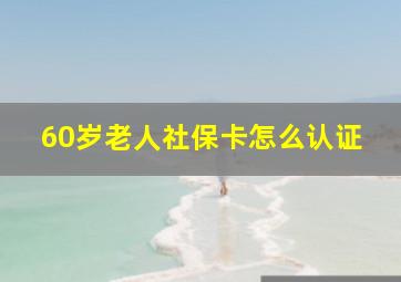 60岁老人社保卡怎么认证