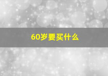 60岁要买什么