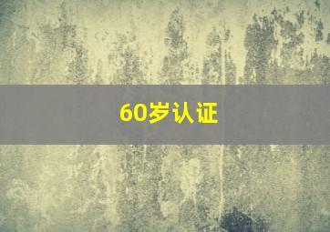 60岁认证