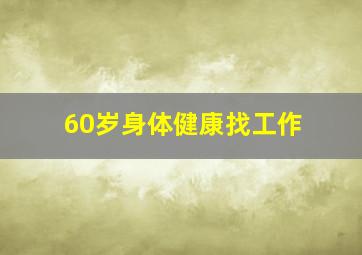 60岁身体健康找工作