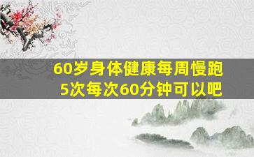 60岁身体健康每周慢跑5次每次60分钟可以吧