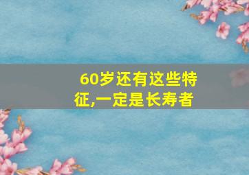 60岁还有这些特征,一定是长寿者