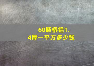 60断桥铝1.4厚一平方多少钱