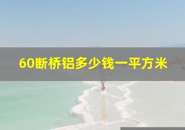 60断桥铝多少钱一平方米