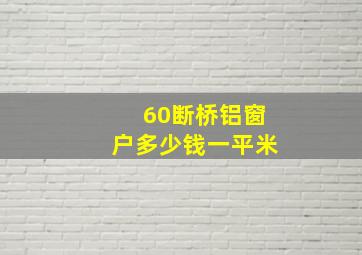 60断桥铝窗户多少钱一平米