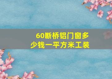 60断桥铝门窗多少钱一平方米工装