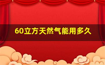 60立方天然气能用多久