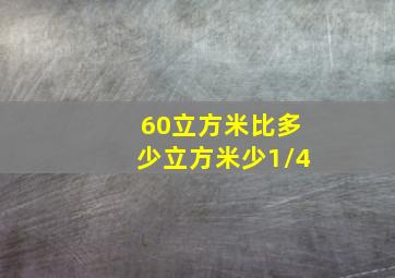 60立方米比多少立方米少1/4