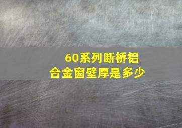 60系列断桥铝合金窗壁厚是多少