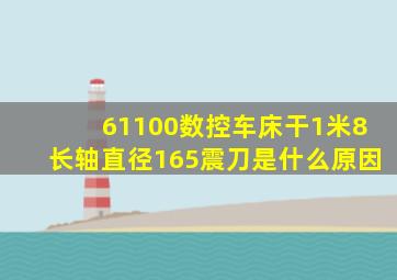 61100数控车床干1米8长轴直径165震刀是什么原因