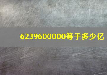 6239600000等于多少亿