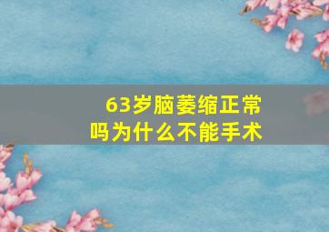 63岁脑萎缩正常吗为什么不能手术