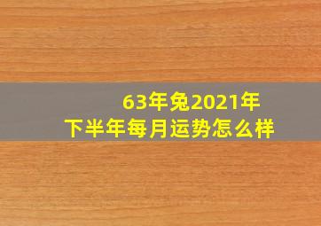 63年兔2021年下半年每月运势怎么样