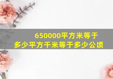 650000平方米等于多少平方千米等于多少公顷