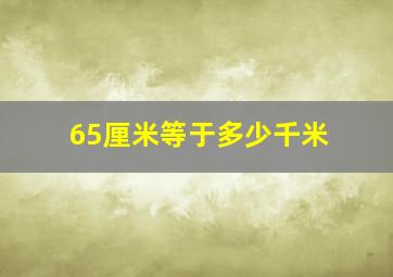 65厘米等于多少千米