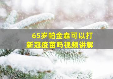 65岁帕金森可以打新冠疫苗吗视频讲解