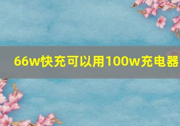 66w快充可以用100w充电器吗