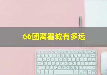 66团离霍城有多远