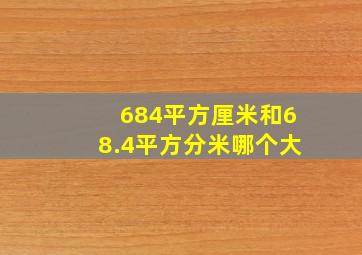 684平方厘米和68.4平方分米哪个大