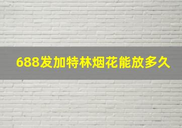 688发加特林烟花能放多久