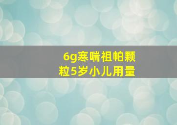 6g寒喘祖帕颗粒5岁小儿用量