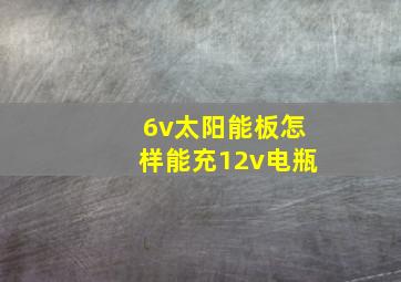 6v太阳能板怎样能充12v电瓶