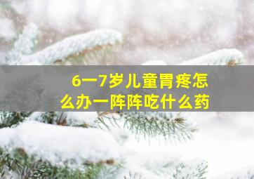 6一7岁儿童胃疼怎么办一阵阵吃什么药