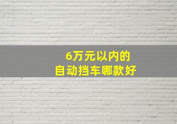 6万元以内的自动挡车哪款好