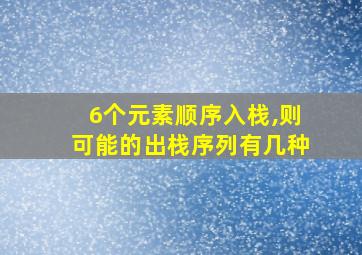 6个元素顺序入栈,则可能的出栈序列有几种