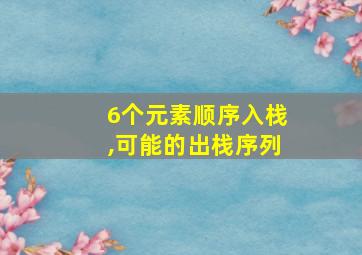 6个元素顺序入栈,可能的出栈序列