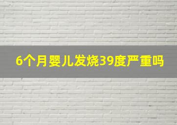 6个月婴儿发烧39度严重吗