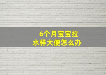 6个月宝宝拉水样大便怎么办