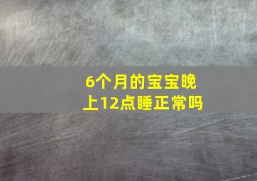 6个月的宝宝晚上12点睡正常吗