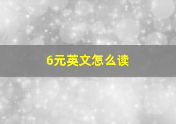 6元英文怎么读