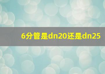 6分管是dn20还是dn25