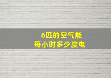 6匹的空气能每小时多少度电