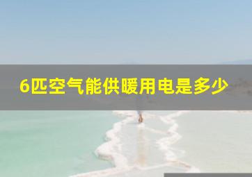 6匹空气能供暖用电是多少