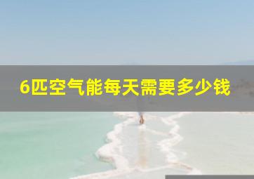 6匹空气能每天需要多少钱